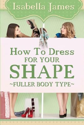 How to Dress For your Shape - Fuller Body Type by James, Isabella