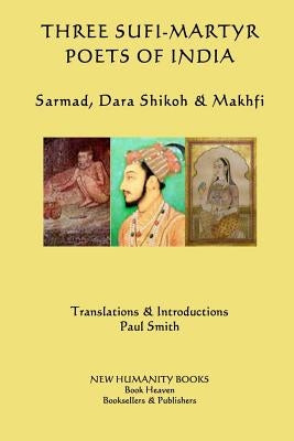 Three Sufi-Martyr Poets of India: Sarmad, Dara Shikoh & Mafhki by Smith, Paul