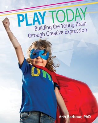 Play Today: Building the Young Brain Through Creative Expression by Barbour, Ann