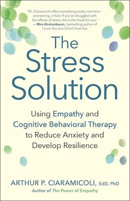 The Stress Solution: Using Empathy and Cognitive Behavioral Therapy to Reduce Anxiety and Develop Resilience by Ciaramicoli, Arthur P.
