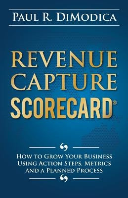 Revenue Capture Scorecard: How to Grow Your Business Using Action Steps, Metrics and a Planned Process by Dimodica, Paul R.