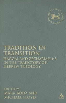 Tradition in Transition: Haggai and Zechariah 1-8 in the Trajectory of Hebrew Theology by Boda, Mark J.