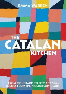 The Catalan Kitchen: From Mountains to City and Sea - Recipes from Spain's Culinary Heart by Warren, Emma