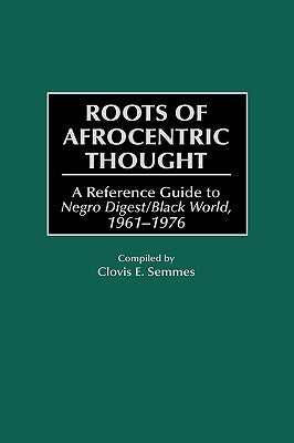 Roots of Afrocentric Thought: A Reference Guide to Negro Digest/Black World, 1961-1976 by Semmes, Clovis E.