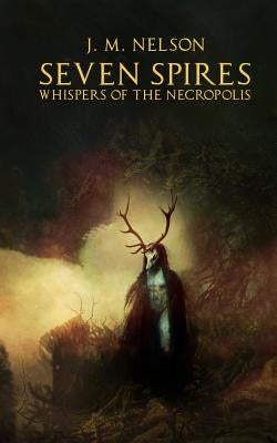 Seven Spires: Whispers of the Necropolis by Nelson, J. M.