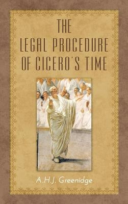The Legal Procedure of Cicero's Time by Greenidge, A. H. J.