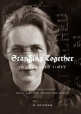 Standing Together in Troubled Times: Unpublished Letters of Pauli, Einstein, Franck and Others by Shifman, Misha