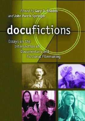 Docufictions: Essays on the Intersection of Documentary and Fictional Filmmaking by Rhodes, Gary D.