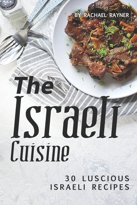 The Israeli Cuisine Cookbook: 30 Luscious Israeli Recipes by Rayner, Rachael
