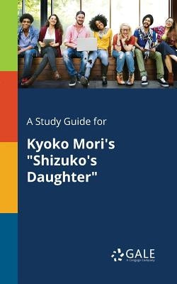 A Study Guide for Kyoko Mori's Shizuko's Daughter by Gale, Cengage Learning