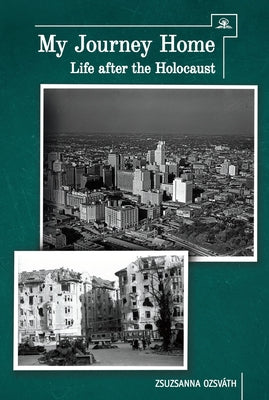My Journey Home: Life After the Holocaust by Ozsvath, Zsuzsanna