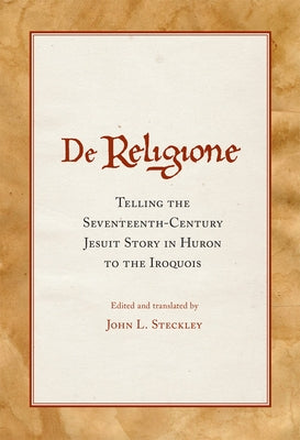 de Religione: Telling the Seventeenth-Century Jesuit Story in Huron to the Iroquois by Steckley, John L.