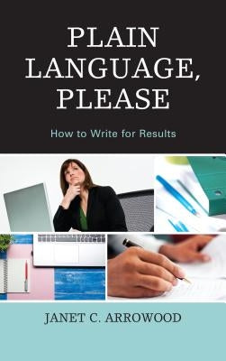 Plain Language, Please: How to Write for Results by Arrowood, Janet C.