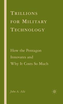 Trillions for Military Technology: How the Pentagon Innovates and Why It Costs So Much by Alic, J.