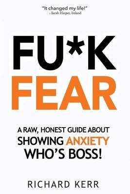 Fu*k Fear: A Raw, Honest Guide About Showing Anxiety Who's Boss! by Kerr, Richard