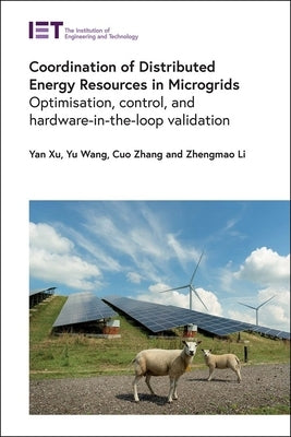 Coordination of Distributed Energy Resources in Microgrids: Optimisation, Control, and Hardware-In-The-Loop Validation by Xu, Yan