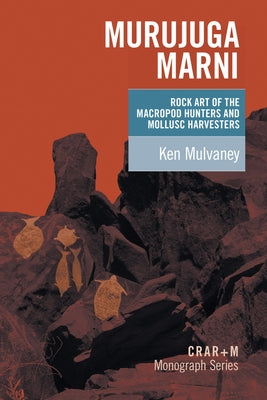 Murujuga Marni: the rock art of the macropod hunters and the mollusc harvesters by Mulvaney, Ken