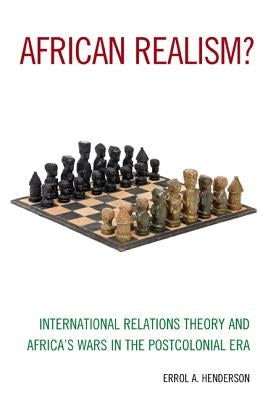 African Realism?: International Relations Theory and Africa's Wars in the Postcolonial Era by Henderson, Errol A.