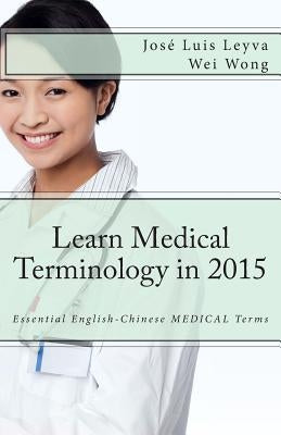 Learn Medical Terminology in 2015: English-Chinese: Essential English-Chinese MEDICAL Terms by Wong, Wei