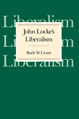 John Locke's Liberalism by Grant, Ruth W.