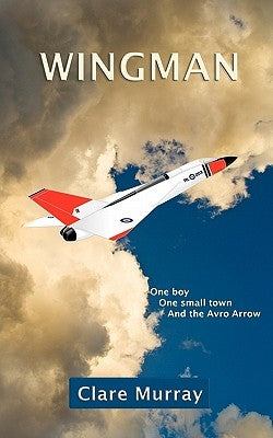Wingman: One Boy, One Small Town, and the Avro Arrow by Murray, Clare