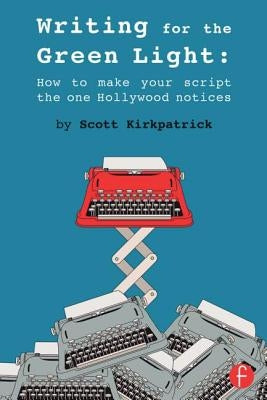 Writing for the Green Light: How to Make Your Script the One Hollywood Notices by Kirkpatrick, Scott