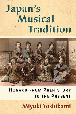 Japan's Musical Tradition: Hogaku from Prehistory to the Present by Yoshikami, Miyuki