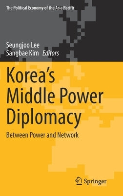 Korea's Middle Power Diplomacy: Between Power and Network by Lee, Seungjoo