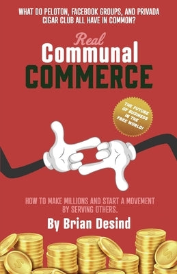 Real Communal Commerce: How To Make Millions and Start a Movement by Desind, Brian