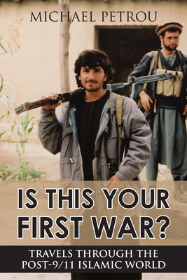Is This Your First War?: Travels Through the Post-9/11 Islamic World by Petrou, Michael
