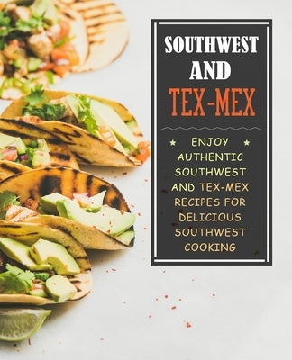 Southwest and Tex-Mex: Enjoy Authentic Southwest and Tex-Mex Recipes for Delicious Southwest Cooking (2nd Edition) by Press, Booksumo