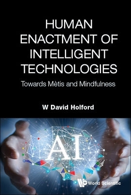 Human Enactment of Intelligent Technologies: Towards Metis and Mindfulness by Holford, W. David