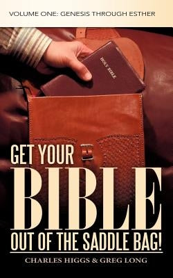 Get Your Bible Out of the Saddle Bag!: Volume One: Genesis Through Esther by Higgs, Charles