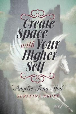 Create Space with Your Higher Self: Angelic Feng Shui by Krupp, Serafina