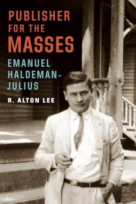 Publisher for the Masses, Emanuel Haldeman-Julius by Lee, R. Alton