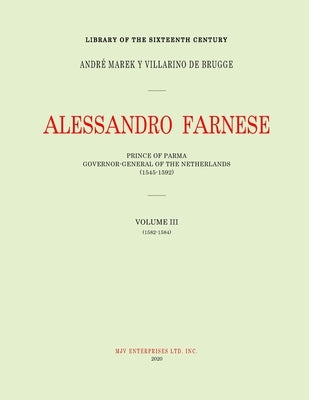 Alessandro Farnese: Prince of Parma: Governor-General of the Netherlands (1545-1592)Volume III: (1578-1582) by Marek Y. Villarino de Brugge, Andrè