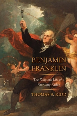 Benjamin Franklin: The Religious Life of a Founding Father by Kidd, Thomas S.