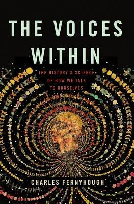 The Voices Within: The History and Science of How We Talk to Ourselves by Fernyhough, Charles
