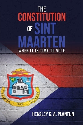 The Constitution of Sint Maarten: When It Is Time to Vote by Plantijn, Hensley G. a.