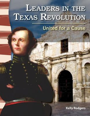 Leaders in the Texas Revolution: United for a Cause by Rodgers, Kelly