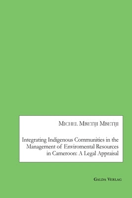 Integrating Indigenous Communities in the Management of Enviromental Resources in Cameroon: A Legal Appraisal by Mbetiji Mbetiji, Michel