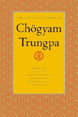 The Collected Works of Chögyam Trungpa, Volume 4: Journey Without Goal - The Lion's Roar - The Dawn of Tantra - An Interview with Chogyam Trungpa by Trungpa, Chogyam