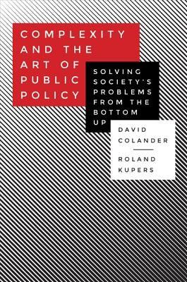 Complexity and the Art of Public Policy: Solving Society's Problems from the Bottom Up by Colander, David