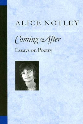 Coming After: Essays on Poetry by Notley, Alice