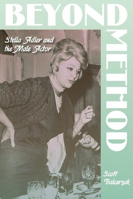 Beyond Method: Stella Adler and the Male Actor by Balcerzak, Scott