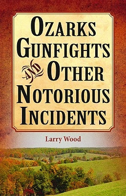 Ozarks Gunfights and Other Notorious Incidents by Wood, Larry