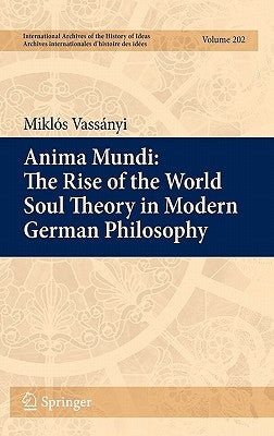 Anima Mundi: The Rise of the World Soul Theory in Modern German Philosophy by Vassányi, Miklós