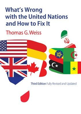 What's Wrong with the United Nations and How to Fix It by Weiss, Thomas G.