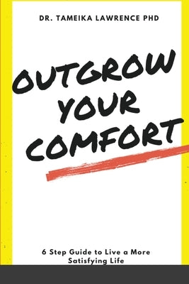 Outgrow Your Comfort: 6 Step Guide to Live a More Satisfying Life by Lawrence, Tameika