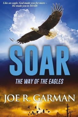 Soar: The Way of the Eagles by Garman, Joe R.